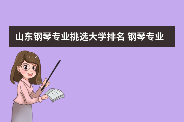 山东钢琴专业挑选大学排名 钢琴专业的话报哪个大学比较好